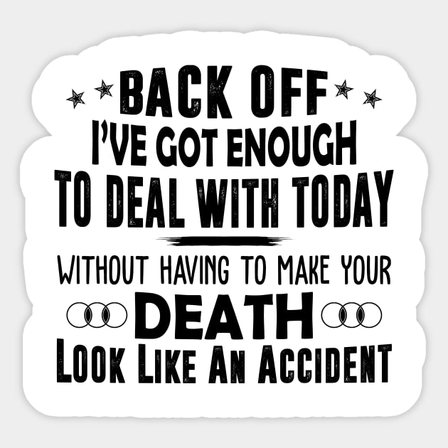 Back Off I've Got Enough To Deal With Today Without Having To Make Your Death Look Like An Accident Shirt Sticker by Alana Clothing
